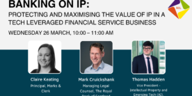 Banking on IP: Protecting and maximising the value of IP in a tech leveraged financial service business